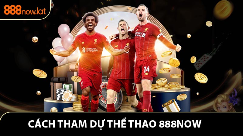 Cách tham dự thể thao 888NOW chỉ với 3 bước