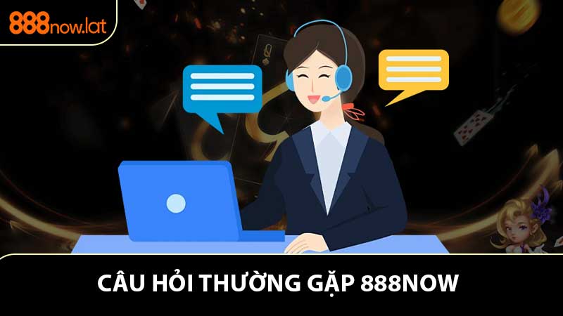 Các câu hỏi thường gặp 888NOW 