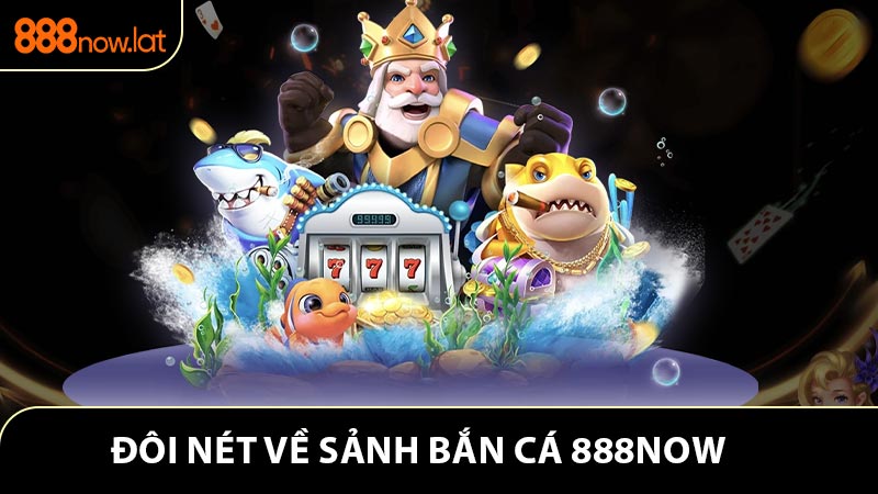 Giới thiệu đôi nét về sảnh bắn cá 888now