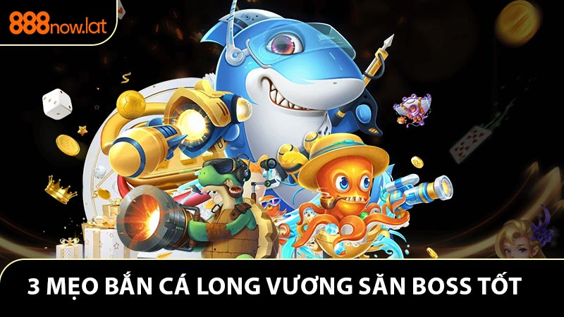 3 mẹo bắn cá long vương săn để boss hiệu quả